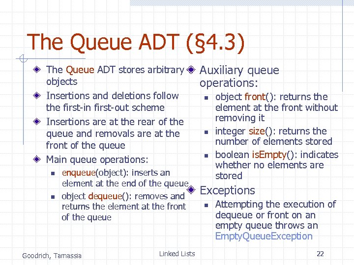 The Queue ADT (§ 4. 3) The Queue ADT stores arbitrary objects Insertions and