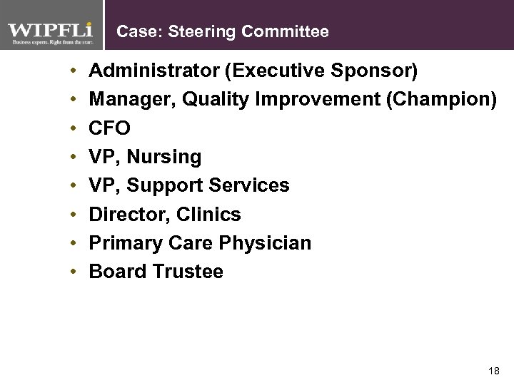 Case: Steering Committee • • Administrator (Executive Sponsor) Manager, Quality Improvement (Champion) CFO VP,