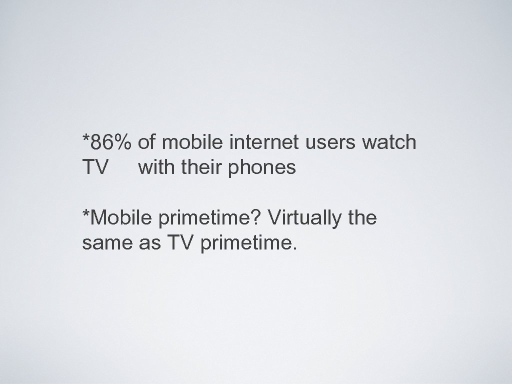 *86% of mobile internet users watch TV with their phones *Mobile primetime? Virtually the