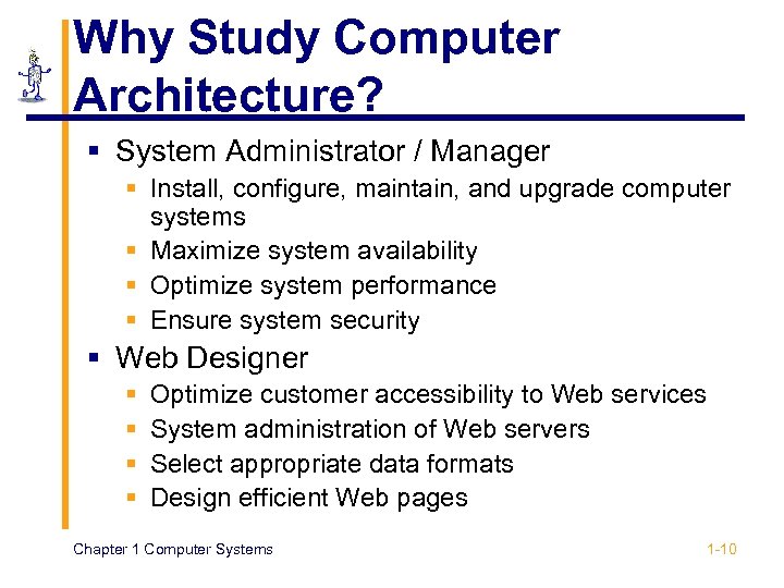 Why Study Computer Architecture? § System Administrator / Manager § Install, configure, maintain, and