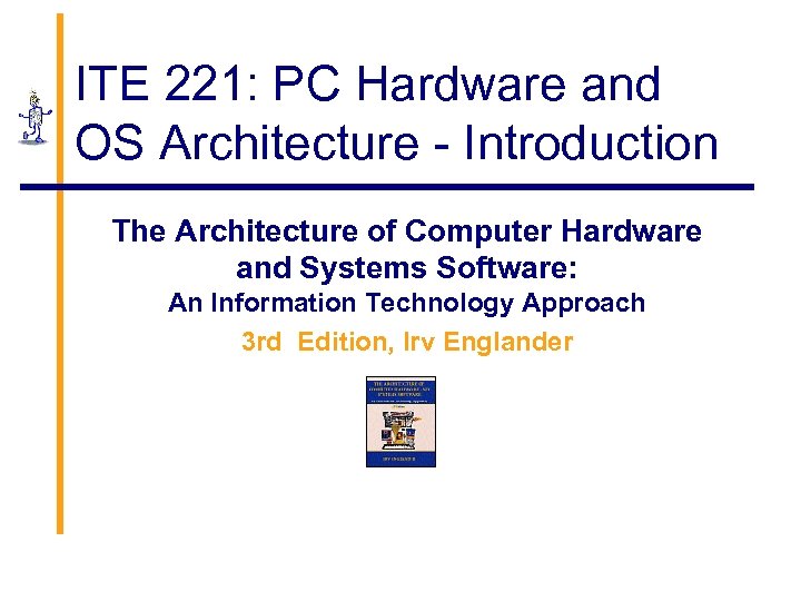 ITE 221: PC Hardware and OS Architecture - Introduction The Architecture of Computer Hardware