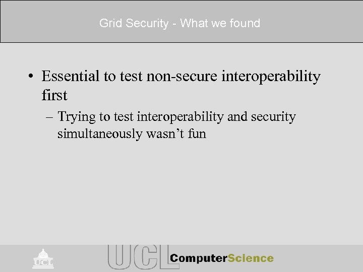 Grid Security - What we found • Essential to test non-secure interoperability first –
