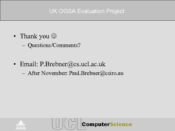 UK OGSA Evaluation Project • Thank you – Questions/Comments? • Email: P. Brebner@cs. ucl.
