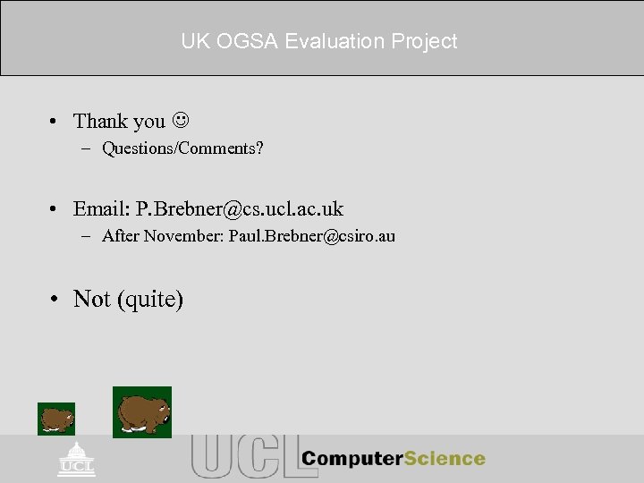 UK OGSA Evaluation Project • Thank you – Questions/Comments? • Email: P. Brebner@cs. ucl.