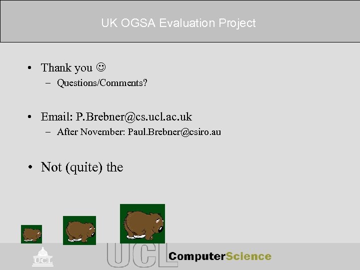UK OGSA Evaluation Project • Thank you – Questions/Comments? • Email: P. Brebner@cs. ucl.