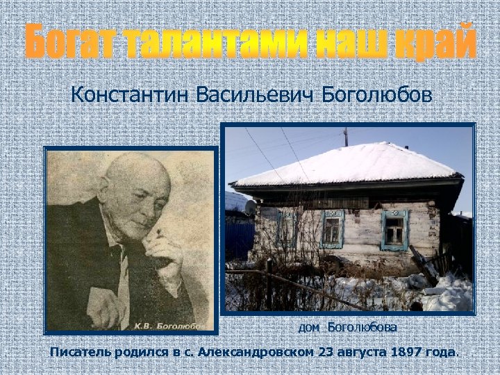 Константин Васильевич Боголюбов дом Боголюбова Писатель родился в с. Александровском 23 августа 1897 года.