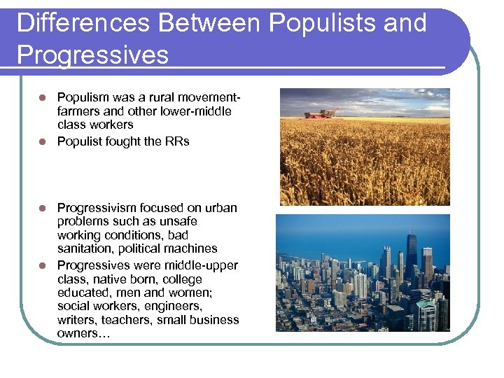 Differences Between Populists and Progressives Populism was a rural movementfarmers and other lower-middle class