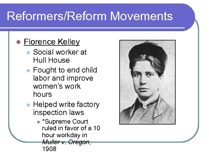 Reformers/Reform Movements l Florence Kelley l l l Social worker at Hull House Fought