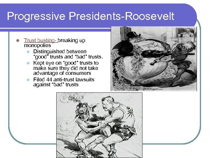 Progressive Presidents-Roosevelt l Trust busting- breaking up monopolies l Distinguished between “good” trusts and