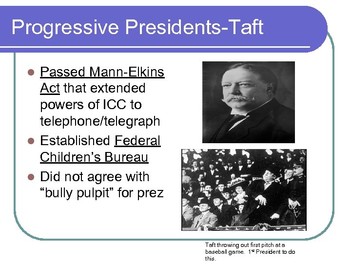 Progressive Presidents-Taft Passed Mann-Elkins Act that extended powers of ICC to telephone/telegraph l Established