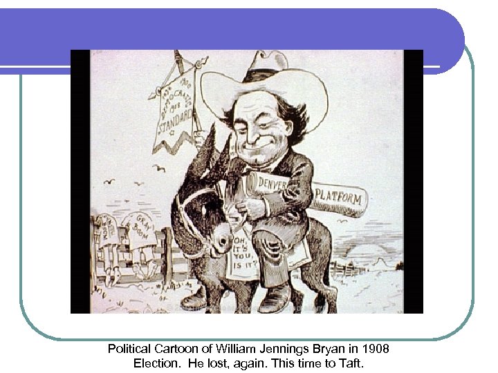 Political Cartoon of William Jennings Bryan in 1908 Election. He lost, again. This time