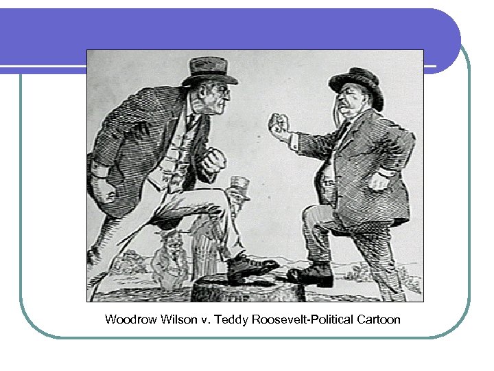 Woodrow Wilson v. Teddy Roosevelt-Political Cartoon 