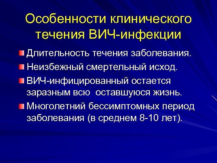 Особенности клинического течения ВИЧ-инфекции Длительность течения заболевания. Неизбежный смертельный исход. ВИЧ-инфицированный остается заразным всю