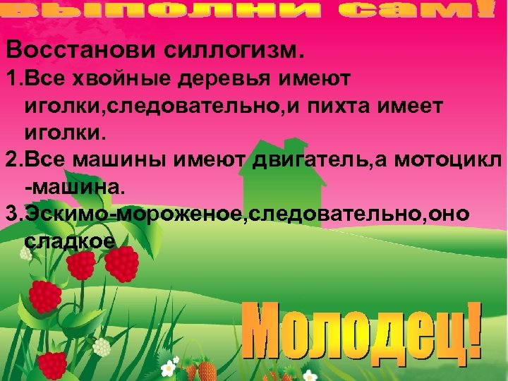 Восстанови силлогизм. 1. Все хвойные деревья имеют иголки, следовательно, и пихта имеет иголки. 2.