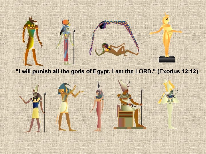 "I will punish all the gods of Egypt, I am the LORD. " (Exodus