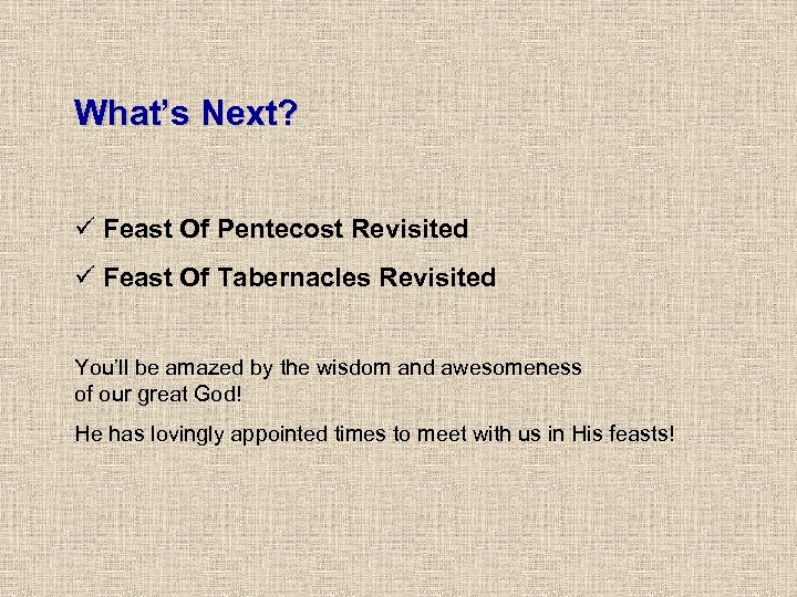 What’s Next? ü Feast Of Pentecost Revisited ü Feast Of Tabernacles Revisited You’ll be