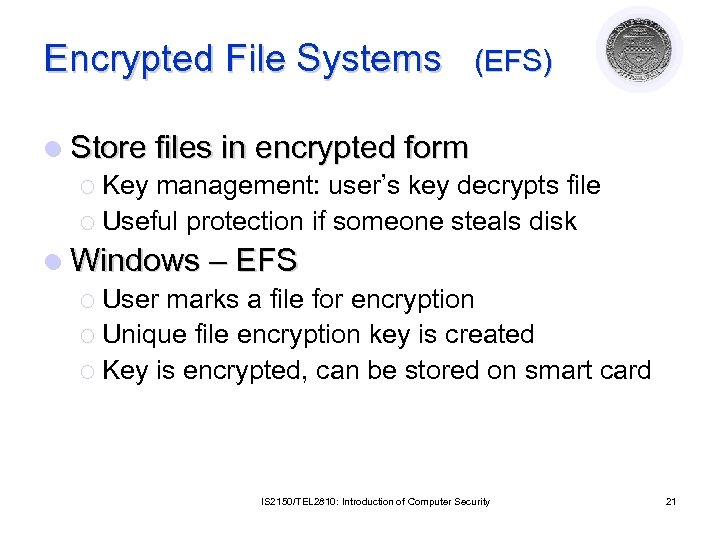 Encrypted File Systems (EFS) l Store files in encrypted form ¡ Key management: user’s