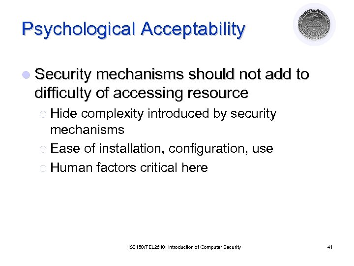 Psychological Acceptability l Security mechanisms should not add to difficulty of accessing resource ¡