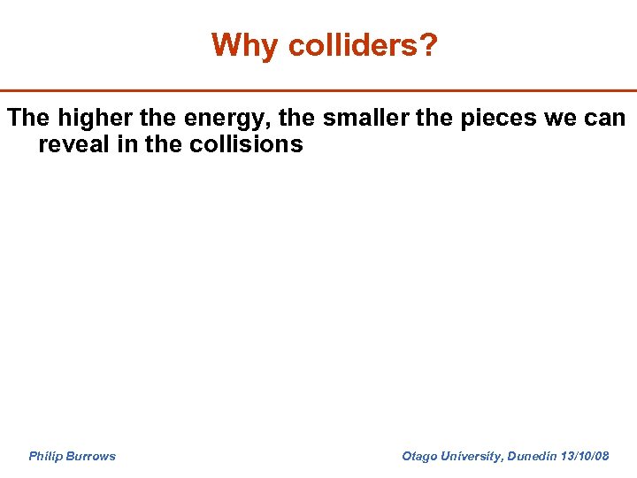 Why colliders? The higher the energy, the smaller the pieces we can reveal in