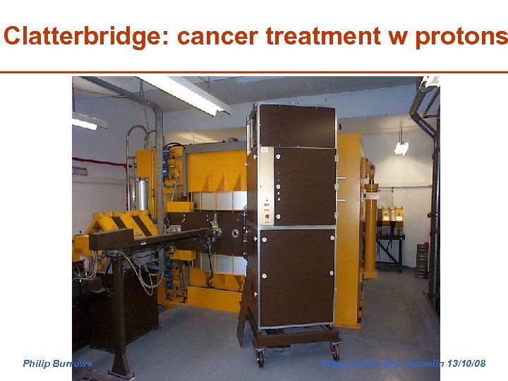 Clatterbridge: cancer treatment w protons Philip Burrows Otago University, Dunedin 13/10/08 