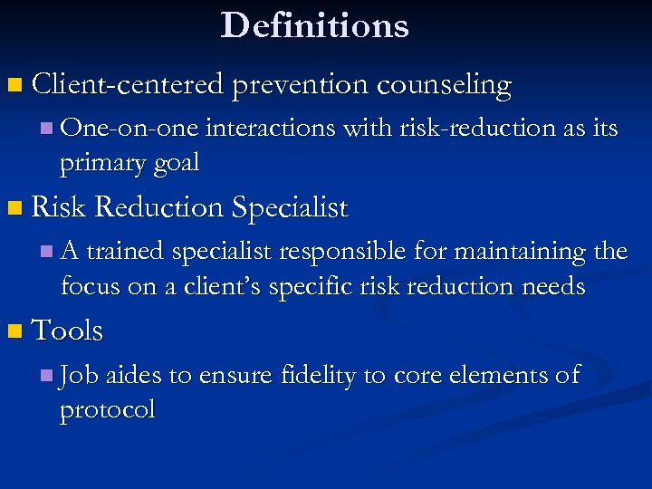 Definitions n Client-centered prevention counseling n One-on-one interactions with risk-reduction as its primary goal