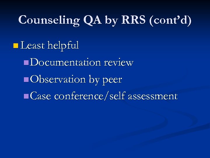 Counseling QA by RRS (cont’d) n Least helpful n Documentation review n Observation by