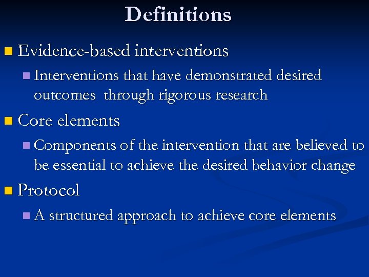 Definitions n Evidence-based interventions n Interventions that have demonstrated desired outcomes through rigorous research