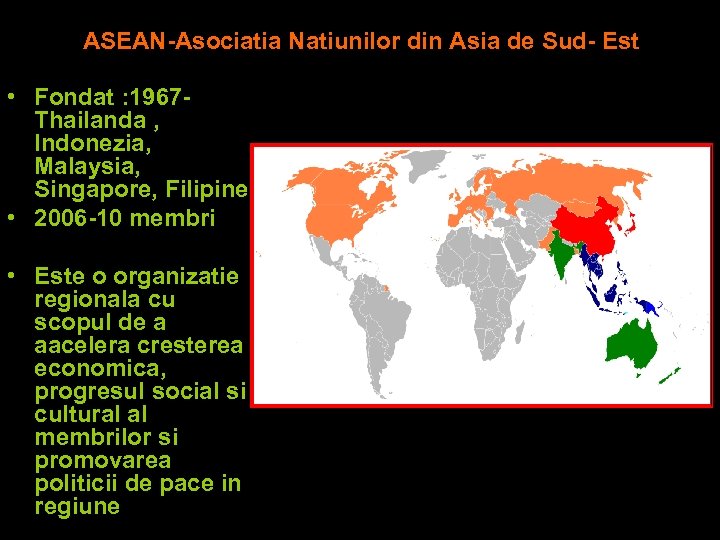 ASEAN-Asociatia Natiunilor din Asia de Sud- Est • Fondat : 1967 Thailanda , Indonezia,