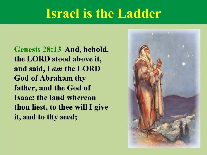 Israel is the Ladder Genesis 28: 13 And, behold, the LORD stood above it,