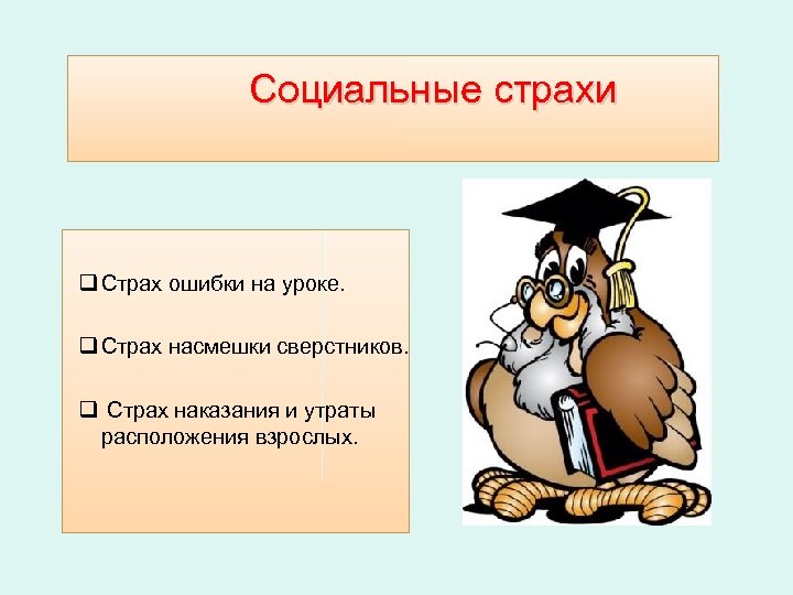 Социальные страхи q Страх ошибки на уроке. q Страх насмешки сверстников. q Страх наказания