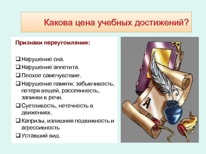 Какова цена учебных достижений? Признаки переутомления: q Нарушение сна. q Нарушение аппетита. q Плохое
