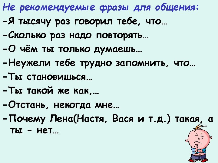 Не рекомендуемые фразы для общения: -Я тысячу раз говорил тебе, что… -Сколько раз надо