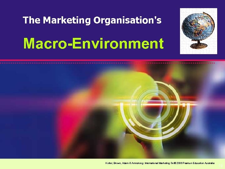 The Marketing Organisation's Macro-Environment Kotler, Brown, Adam & Armstrong: International Marketing 3 e ©