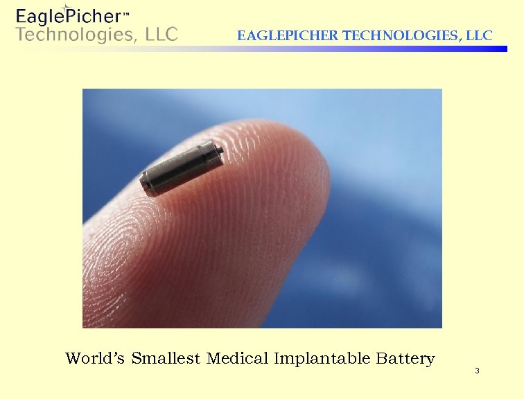 EAGLEPICHER TECHNOLOGIES, LLC World’s Smallest Medical Implantable Battery 3 