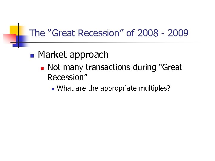 The “Great Recession” of 2008 - 2009 n Market approach n Not many transactions