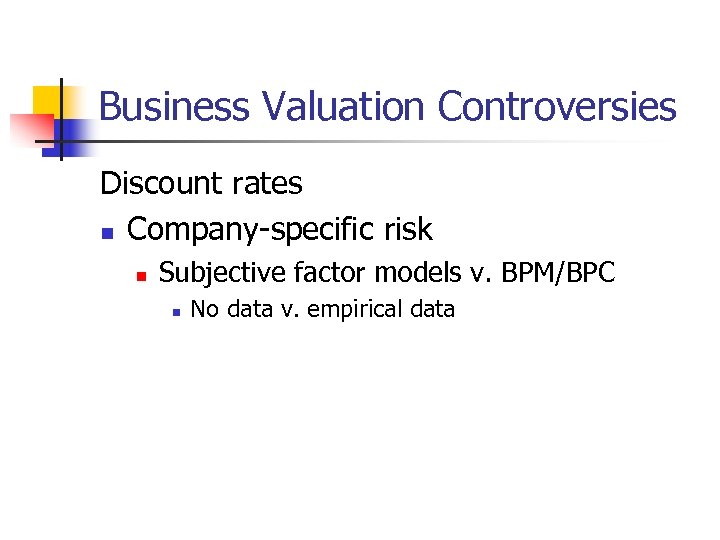 Business Valuation Controversies Discount rates n Company-specific risk n Subjective factor models v. BPM/BPC