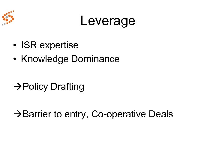 Leverage • ISR expertise • Knowledge Dominance Policy Drafting Barrier to entry, Co-operative Deals