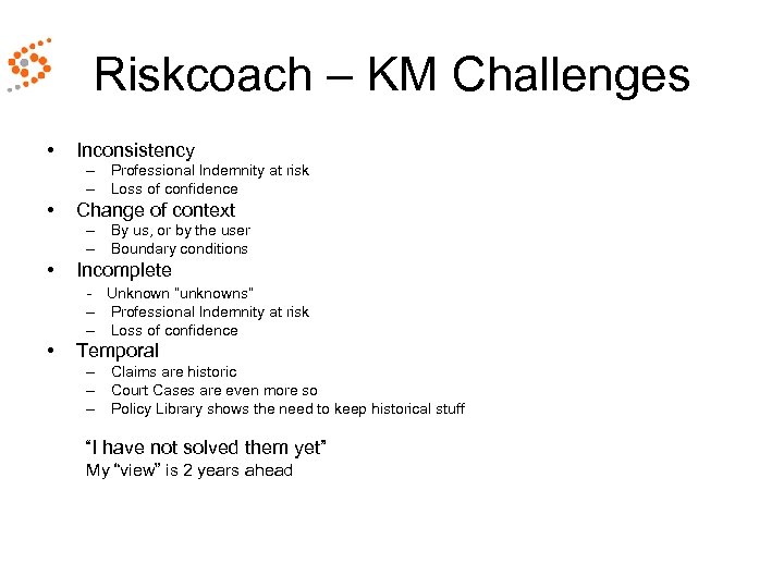 Riskcoach – KM Challenges • Inconsistency – Professional Indemnity at risk – Loss of