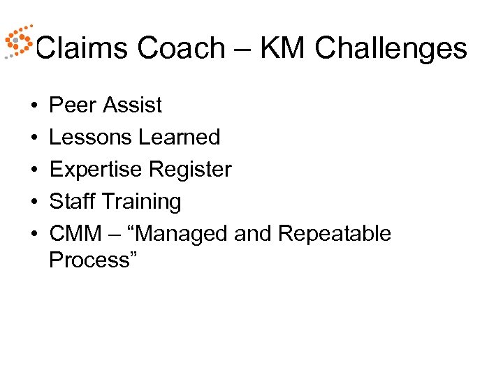 Claims Coach – KM Challenges • • • Peer Assist Lessons Learned Expertise Register