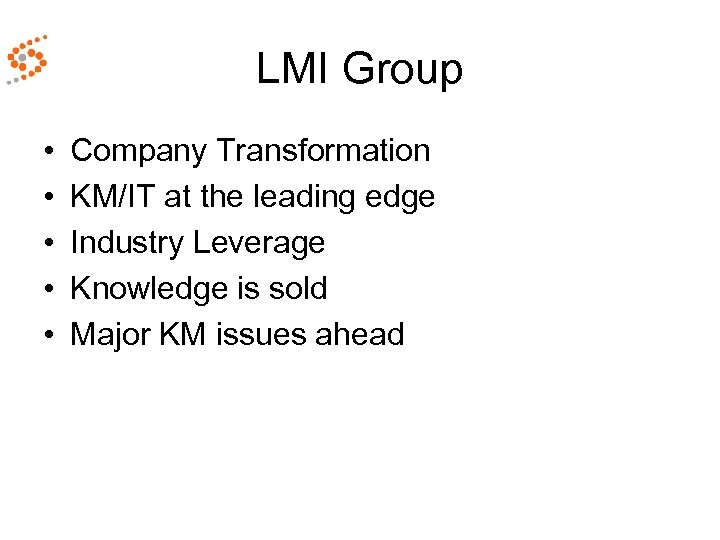 LMI Group • • • Company Transformation KM/IT at the leading edge Industry Leverage