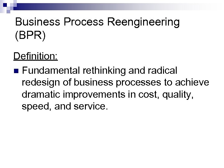 Business Process Reengineering (BPR) Definition: n Fundamental rethinking and radical redesign of business processes