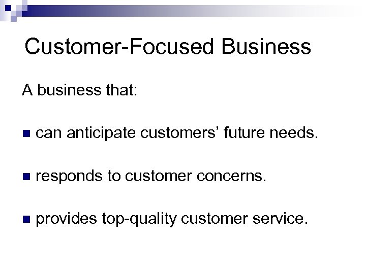 Customer-Focused Business A business that: n can anticipate customers’ future needs. n responds to