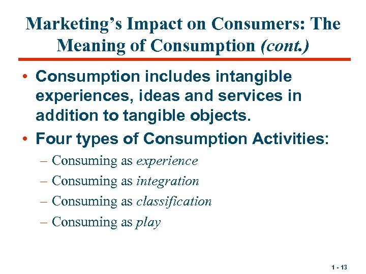 Marketing’s Impact on Consumers: The Meaning of Consumption (cont. ) • Consumption includes intangible