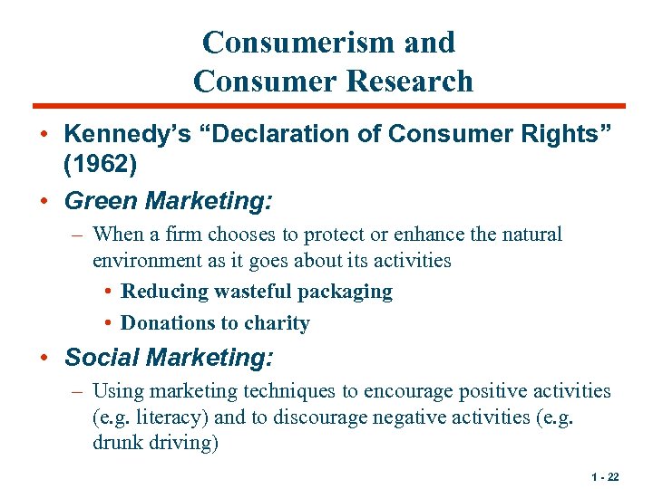 Consumerism and Consumer Research • Kennedy’s “Declaration of Consumer Rights” (1962) • Green Marketing: