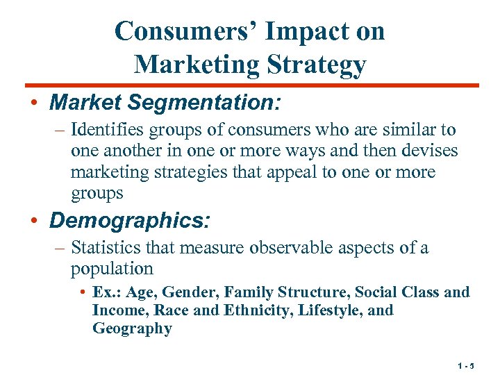 Consumers’ Impact on Marketing Strategy • Market Segmentation: – Identifies groups of consumers who