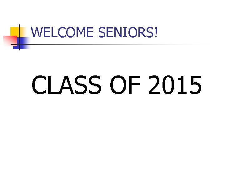 WELCOME SENIORS! CLASS OF 2015 