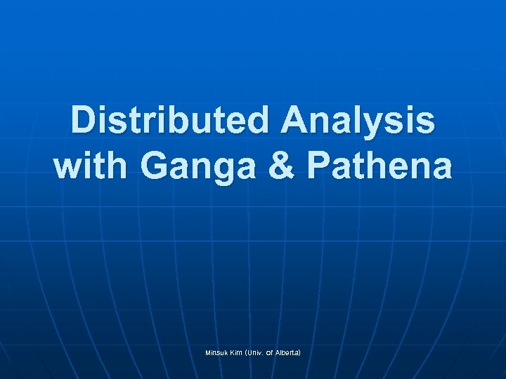 Distributed Analysis with Ganga & Pathena Minsuk Kim (Univ. of Alberta) 