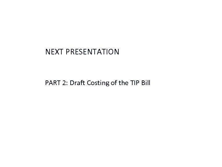 NEXT PRESENTATION PART 2: Draft Costing of the TIP Bill 