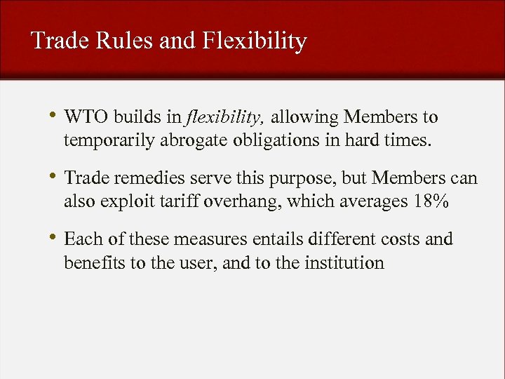 Trade Rules and Flexibility • WTO builds in flexibility, allowing Members to temporarily abrogate