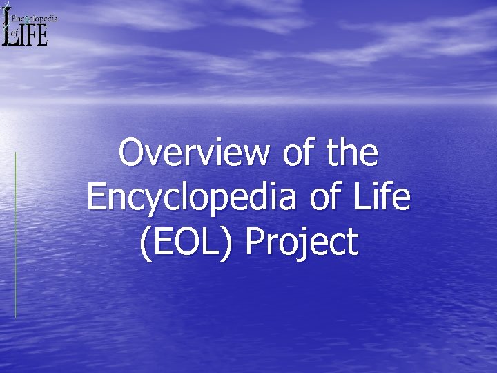 Overview of the Encyclopedia of Life (EOL) Project 